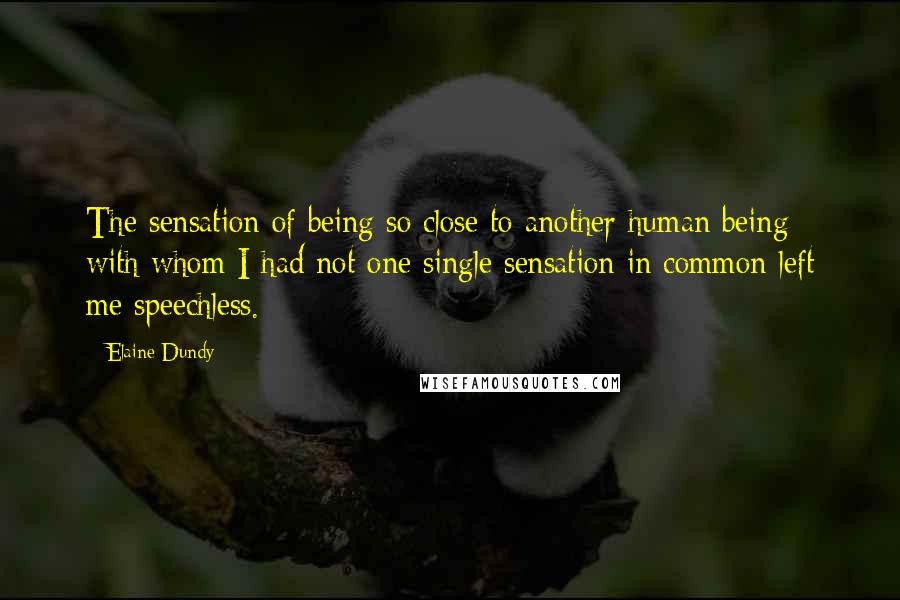 Elaine Dundy Quotes: The sensation of being so close to another human being with whom I had not one single sensation in common left me speechless.