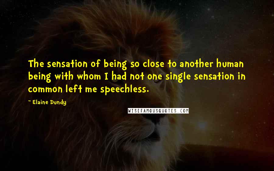 Elaine Dundy Quotes: The sensation of being so close to another human being with whom I had not one single sensation in common left me speechless.