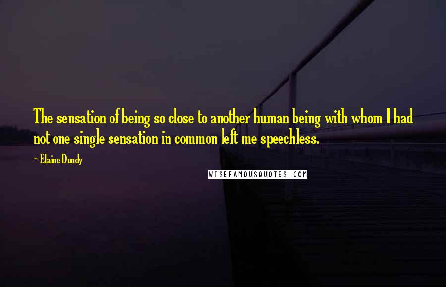 Elaine Dundy Quotes: The sensation of being so close to another human being with whom I had not one single sensation in common left me speechless.