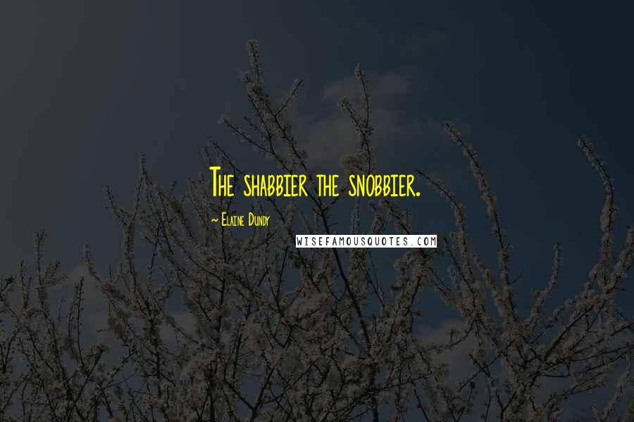 Elaine Dundy Quotes: The shabbier the snobbier.