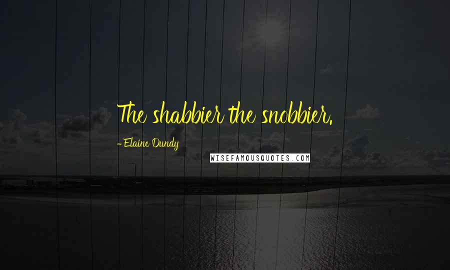 Elaine Dundy Quotes: The shabbier the snobbier.