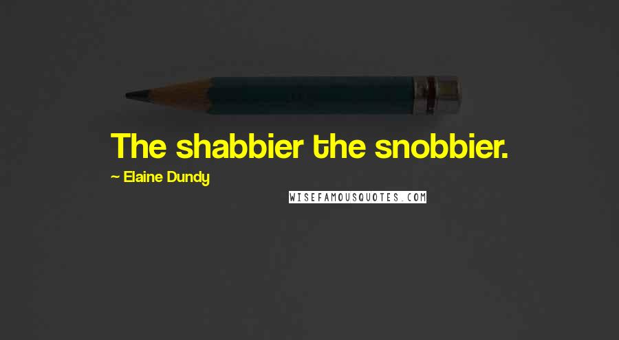 Elaine Dundy Quotes: The shabbier the snobbier.