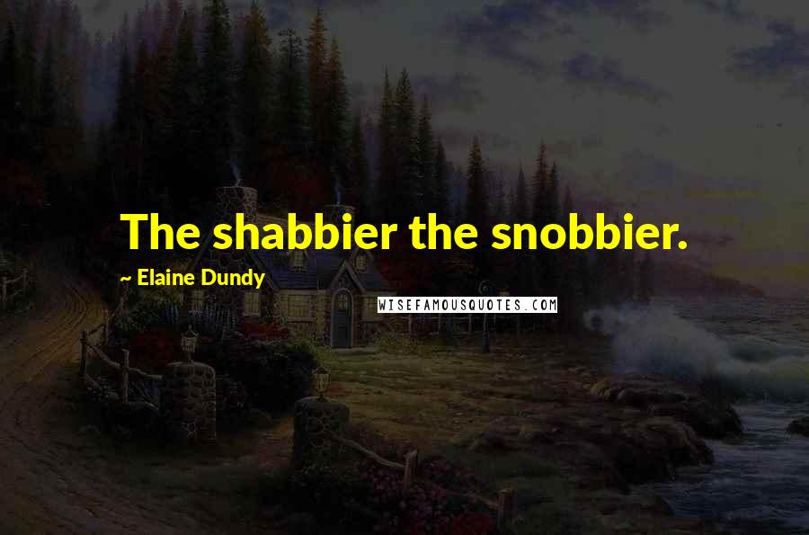 Elaine Dundy Quotes: The shabbier the snobbier.