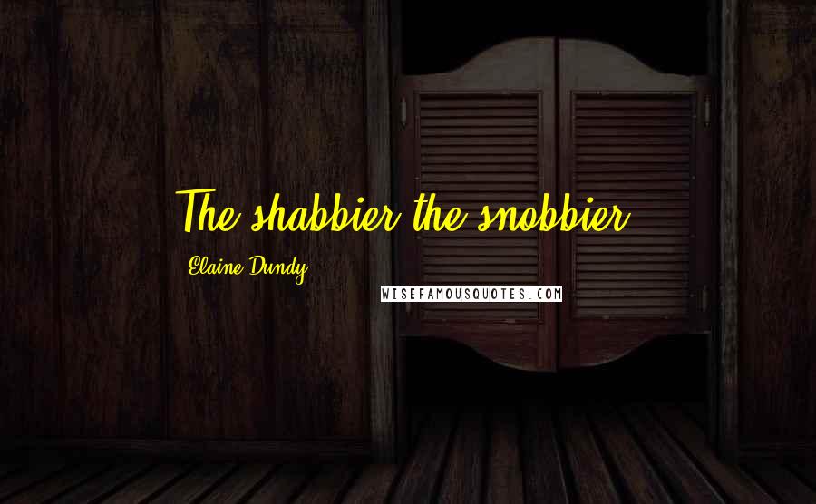 Elaine Dundy Quotes: The shabbier the snobbier.