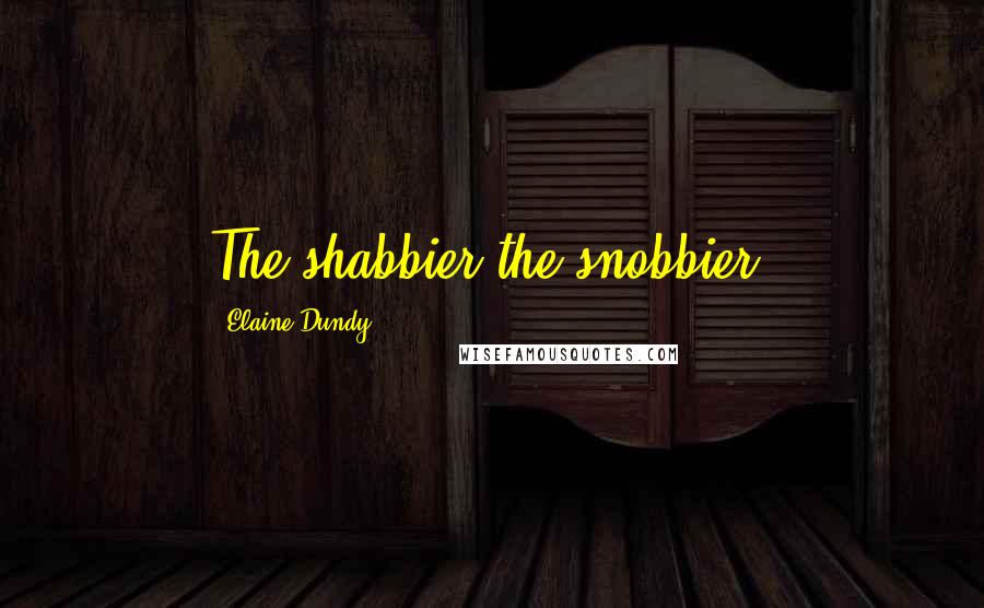 Elaine Dundy Quotes: The shabbier the snobbier.