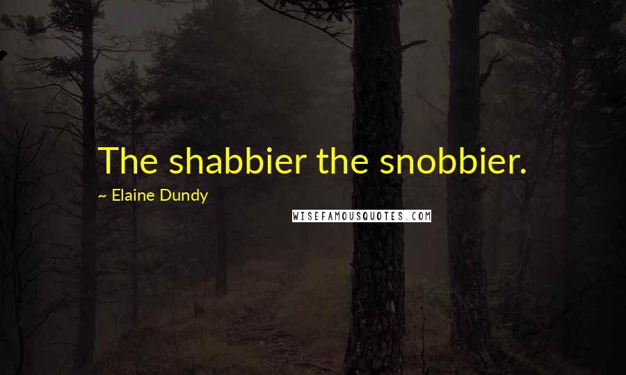 Elaine Dundy Quotes: The shabbier the snobbier.