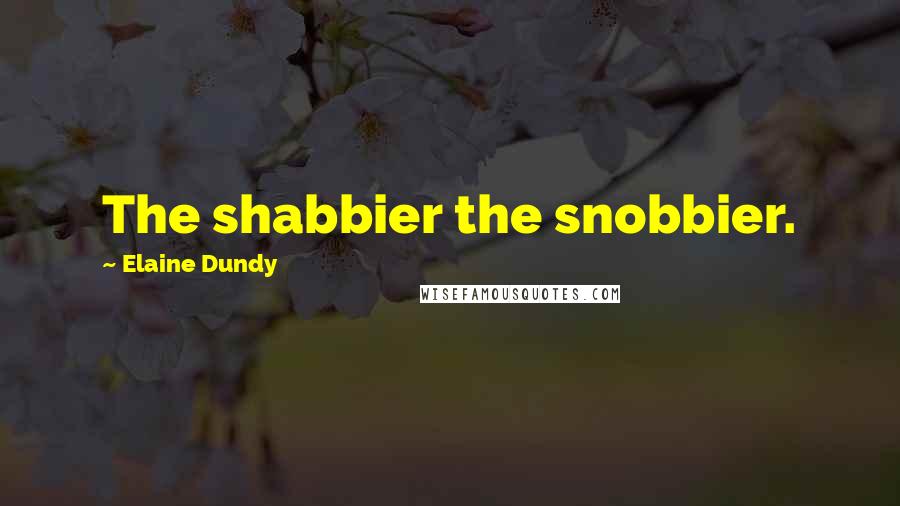 Elaine Dundy Quotes: The shabbier the snobbier.