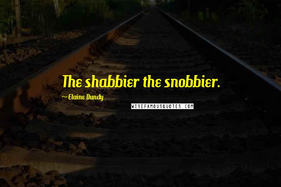 Elaine Dundy Quotes: The shabbier the snobbier.