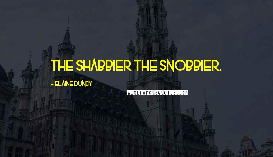 Elaine Dundy Quotes: The shabbier the snobbier.