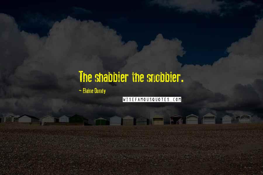 Elaine Dundy Quotes: The shabbier the snobbier.