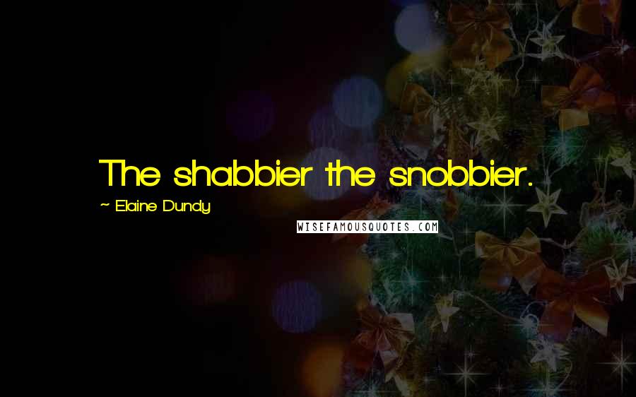 Elaine Dundy Quotes: The shabbier the snobbier.