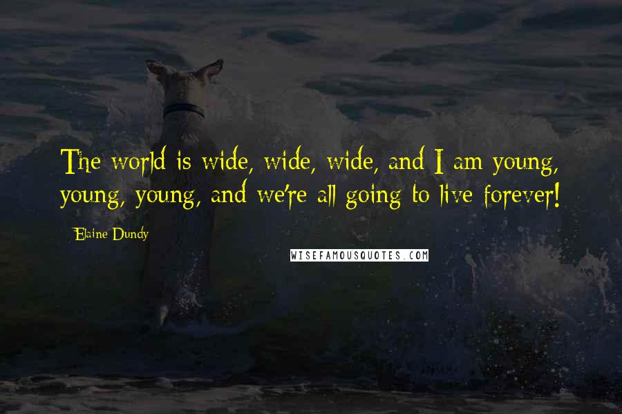 Elaine Dundy Quotes: The world is wide, wide, wide, and I am young, young, young, and we're all going to live forever!