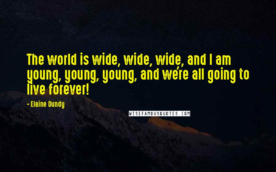 Elaine Dundy Quotes: The world is wide, wide, wide, and I am young, young, young, and we're all going to live forever!