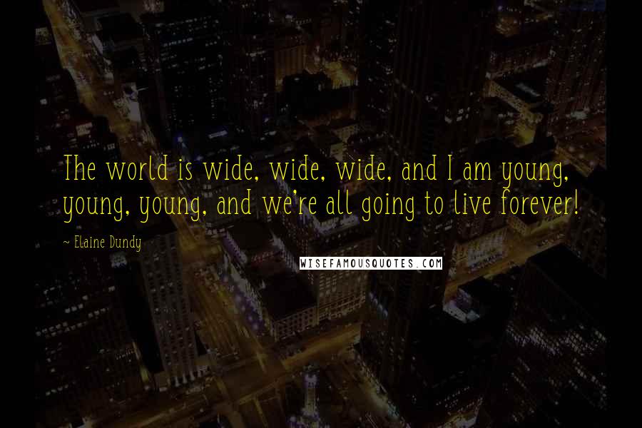 Elaine Dundy Quotes: The world is wide, wide, wide, and I am young, young, young, and we're all going to live forever!