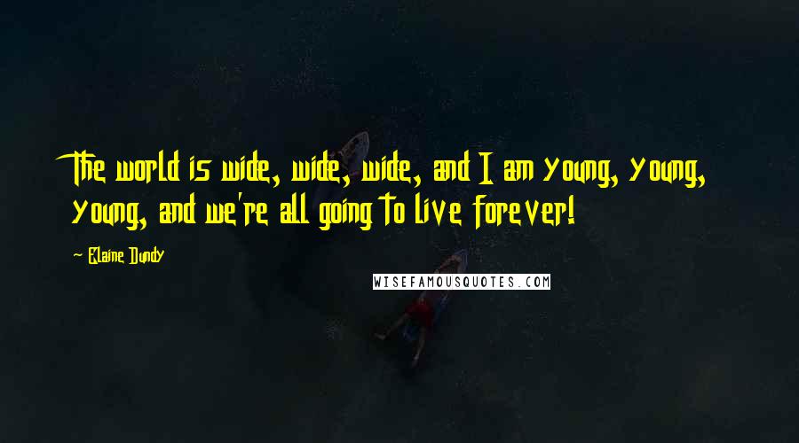 Elaine Dundy Quotes: The world is wide, wide, wide, and I am young, young, young, and we're all going to live forever!