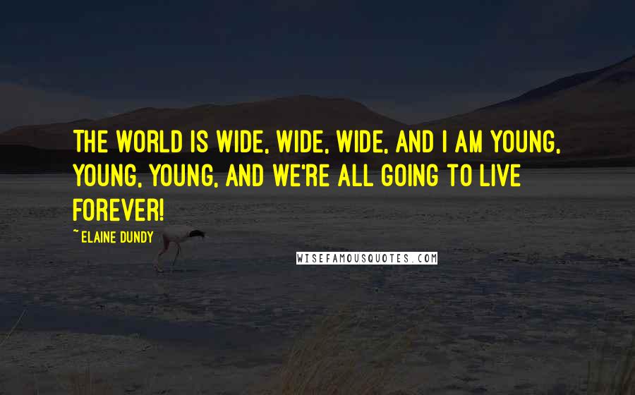 Elaine Dundy Quotes: The world is wide, wide, wide, and I am young, young, young, and we're all going to live forever!