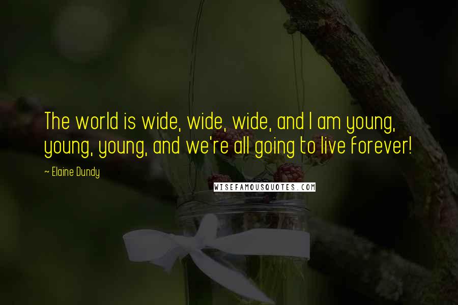 Elaine Dundy Quotes: The world is wide, wide, wide, and I am young, young, young, and we're all going to live forever!