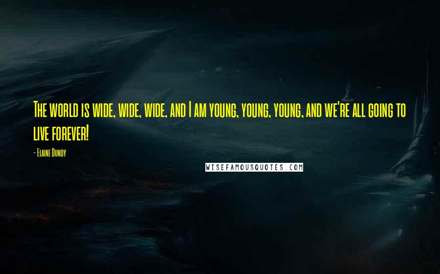 Elaine Dundy Quotes: The world is wide, wide, wide, and I am young, young, young, and we're all going to live forever!