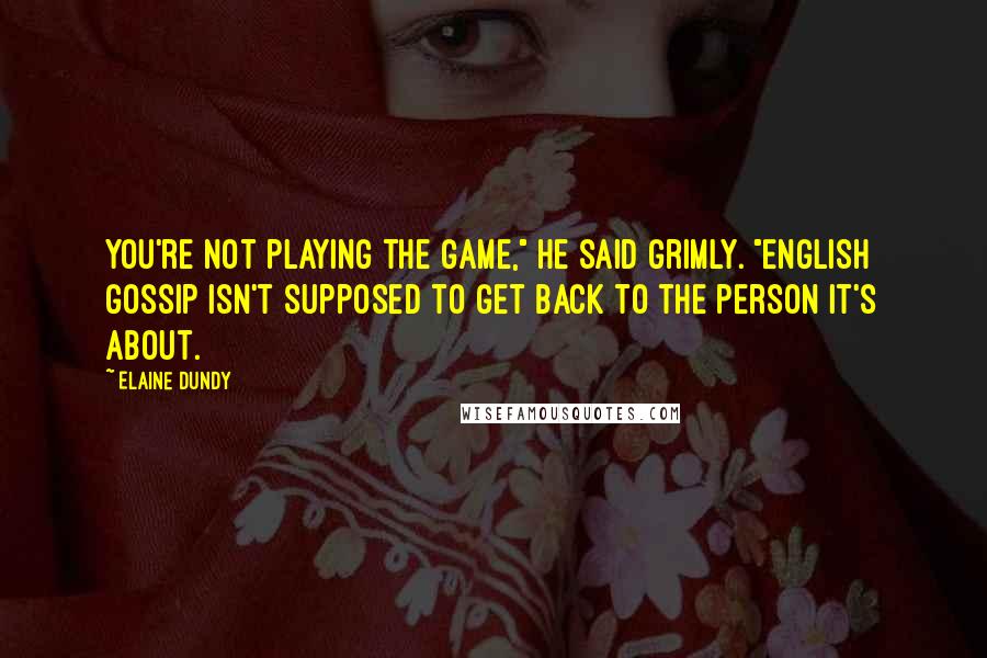 Elaine Dundy Quotes: You're not playing the game," he said grimly. "English gossip isn't supposed to get back to the person it's about.