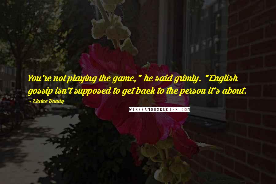 Elaine Dundy Quotes: You're not playing the game," he said grimly. "English gossip isn't supposed to get back to the person it's about.