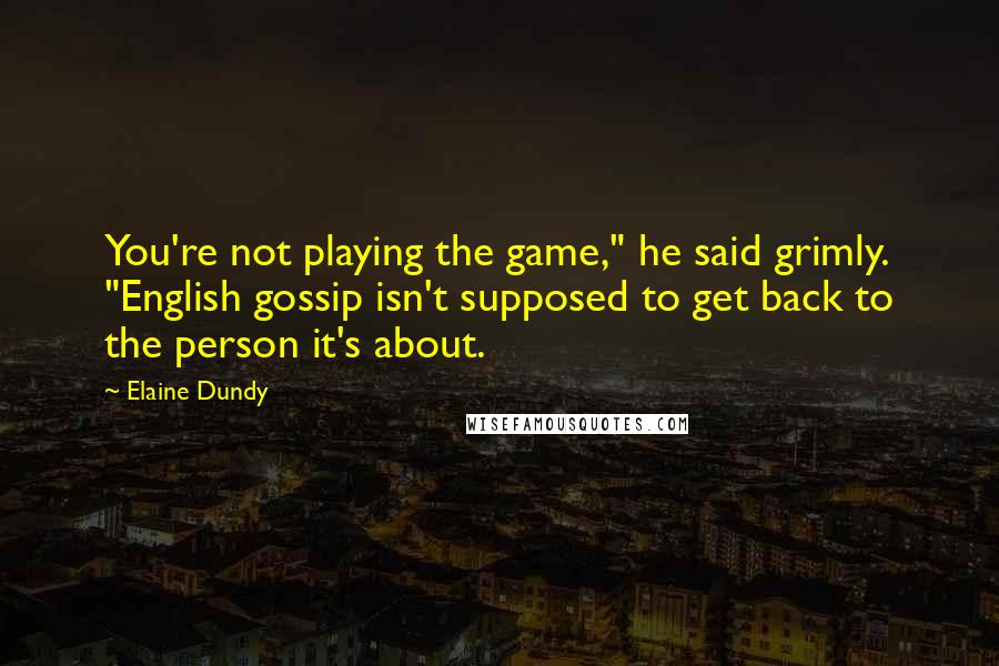 Elaine Dundy Quotes: You're not playing the game," he said grimly. "English gossip isn't supposed to get back to the person it's about.