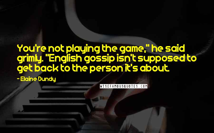 Elaine Dundy Quotes: You're not playing the game," he said grimly. "English gossip isn't supposed to get back to the person it's about.