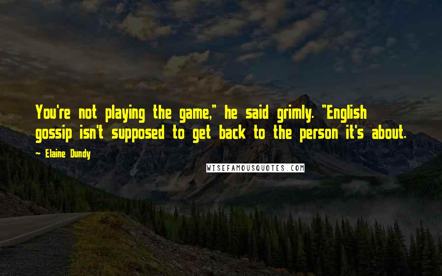 Elaine Dundy Quotes: You're not playing the game," he said grimly. "English gossip isn't supposed to get back to the person it's about.