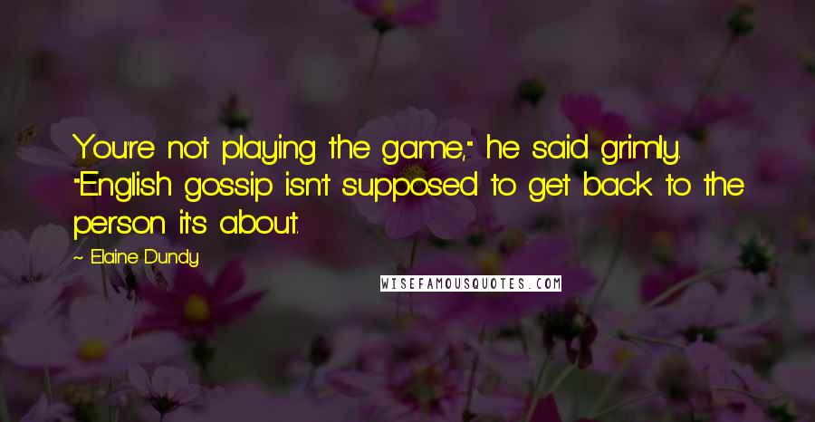 Elaine Dundy Quotes: You're not playing the game," he said grimly. "English gossip isn't supposed to get back to the person it's about.