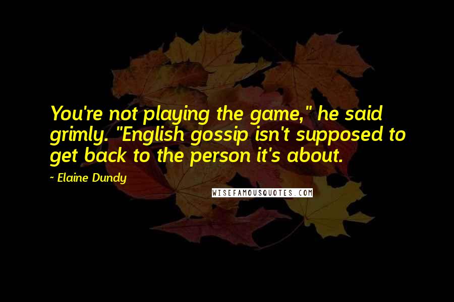 Elaine Dundy Quotes: You're not playing the game," he said grimly. "English gossip isn't supposed to get back to the person it's about.