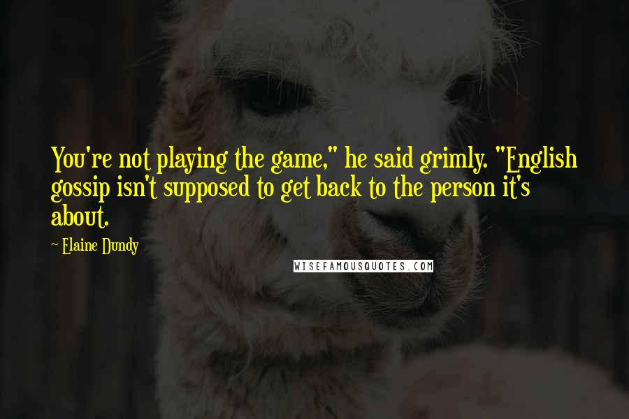 Elaine Dundy Quotes: You're not playing the game," he said grimly. "English gossip isn't supposed to get back to the person it's about.