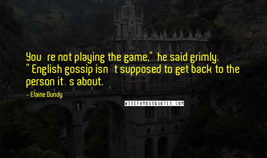 Elaine Dundy Quotes: You're not playing the game," he said grimly. "English gossip isn't supposed to get back to the person it's about.