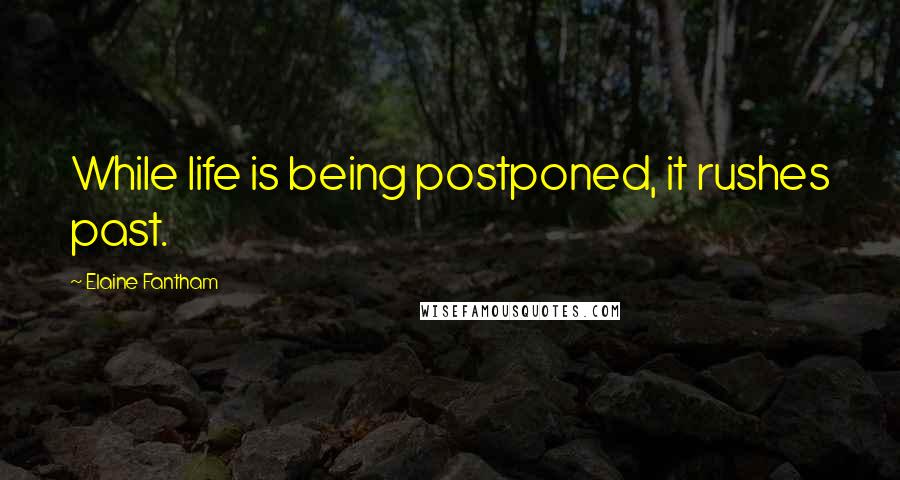 Elaine Fantham Quotes: While life is being postponed, it rushes past.