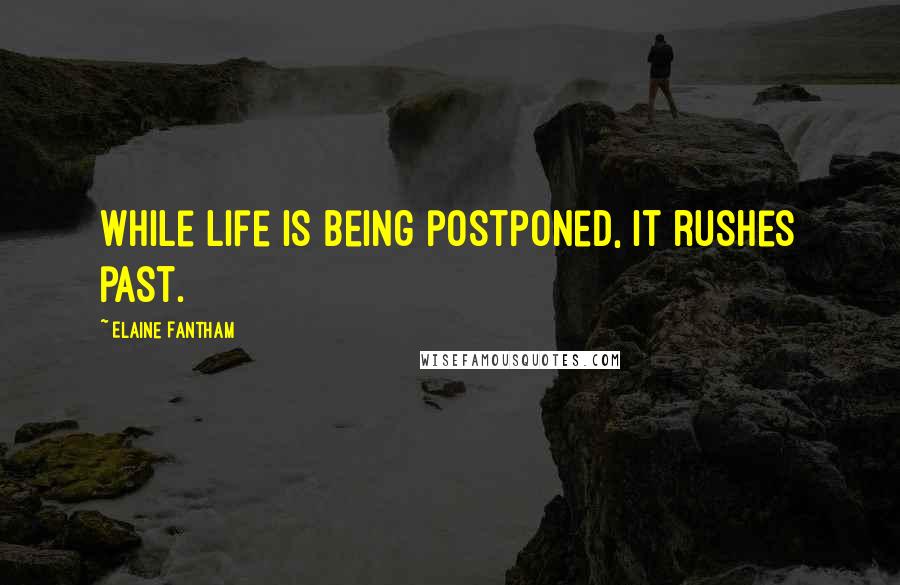 Elaine Fantham Quotes: While life is being postponed, it rushes past.