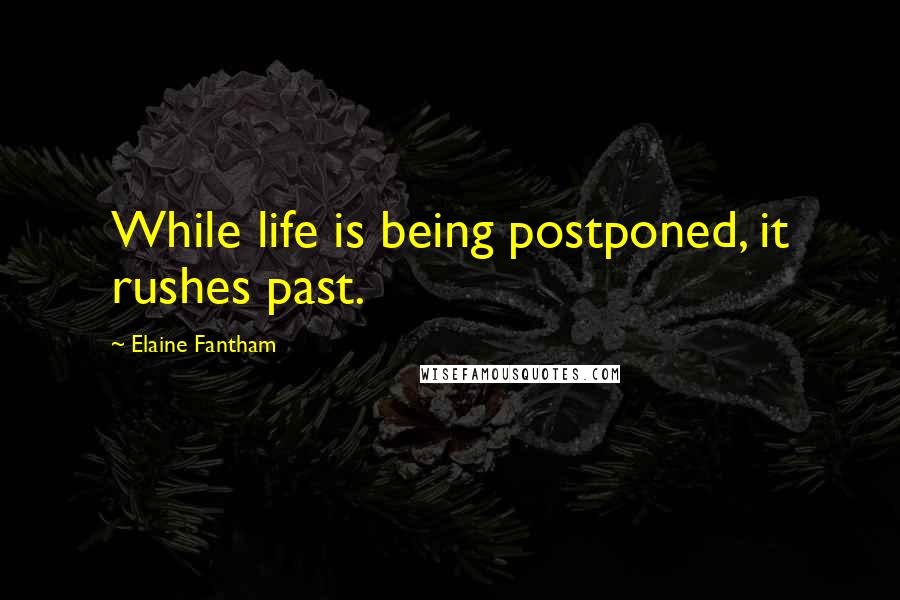 Elaine Fantham Quotes: While life is being postponed, it rushes past.