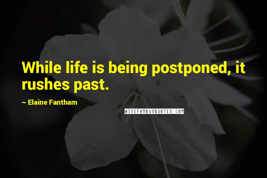 Elaine Fantham Quotes: While life is being postponed, it rushes past.