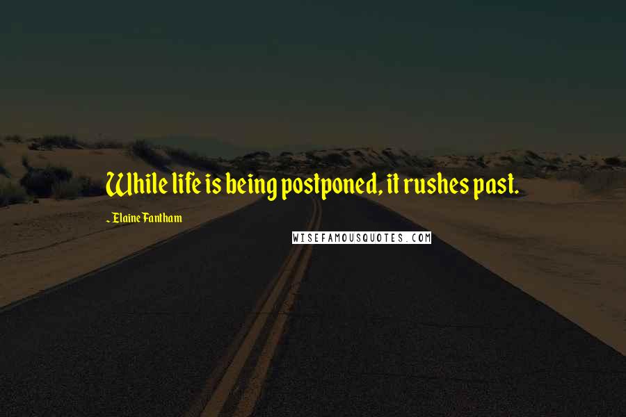 Elaine Fantham Quotes: While life is being postponed, it rushes past.