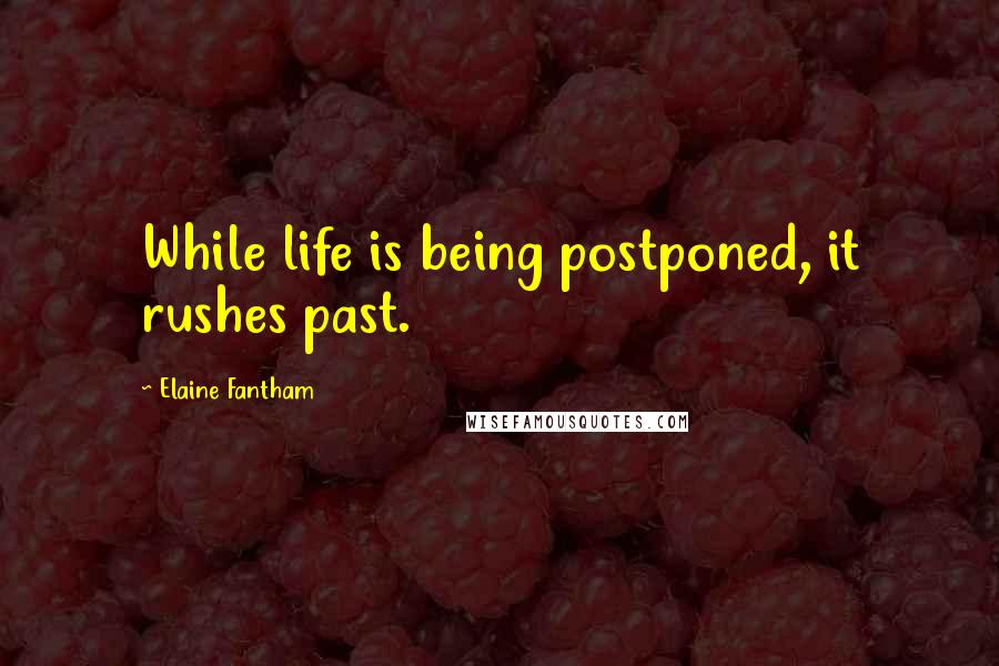 Elaine Fantham Quotes: While life is being postponed, it rushes past.