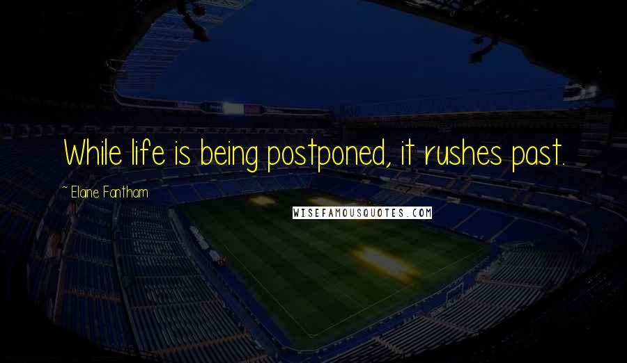 Elaine Fantham Quotes: While life is being postponed, it rushes past.