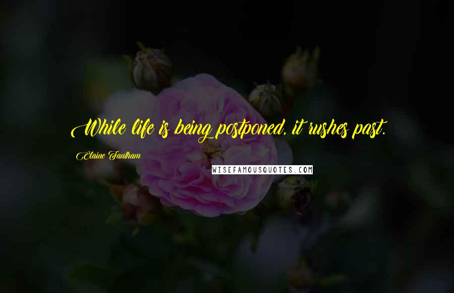 Elaine Fantham Quotes: While life is being postponed, it rushes past.