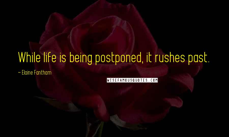 Elaine Fantham Quotes: While life is being postponed, it rushes past.