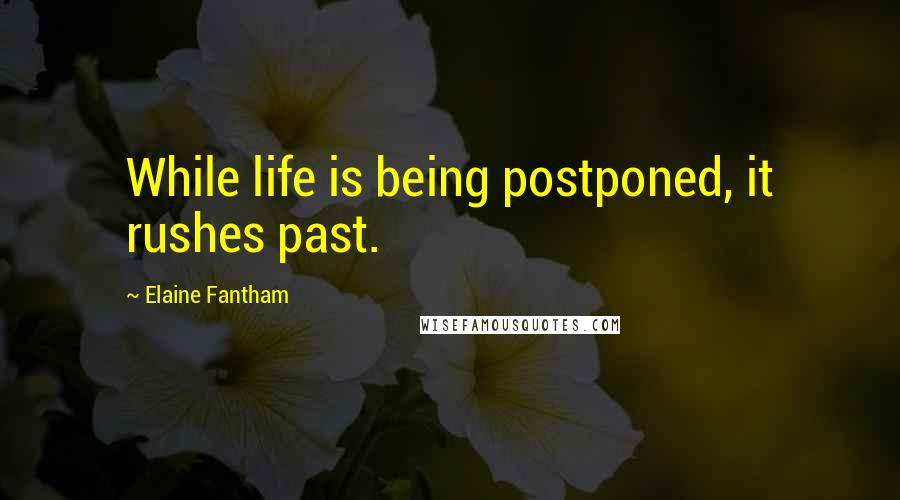 Elaine Fantham Quotes: While life is being postponed, it rushes past.