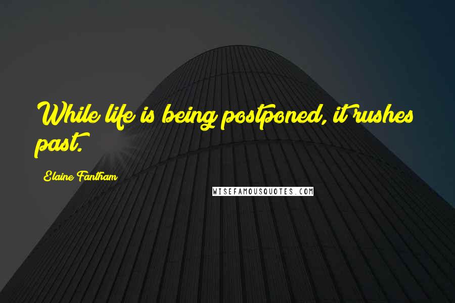 Elaine Fantham Quotes: While life is being postponed, it rushes past.