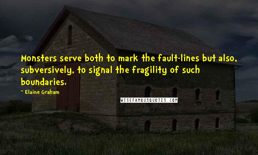 Elaine Graham Quotes: Monsters serve both to mark the fault-lines but also, subversively, to signal the fragility of such boundaries.