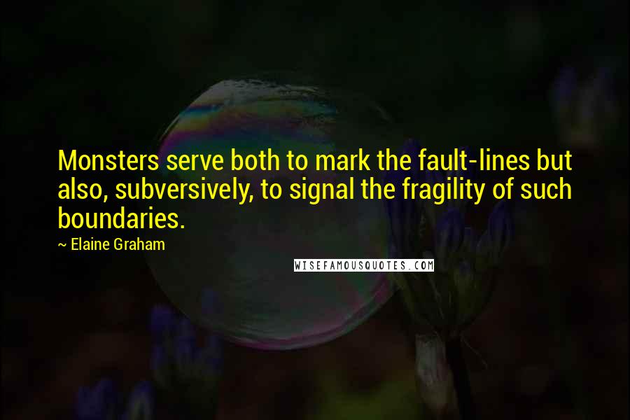 Elaine Graham Quotes: Monsters serve both to mark the fault-lines but also, subversively, to signal the fragility of such boundaries.