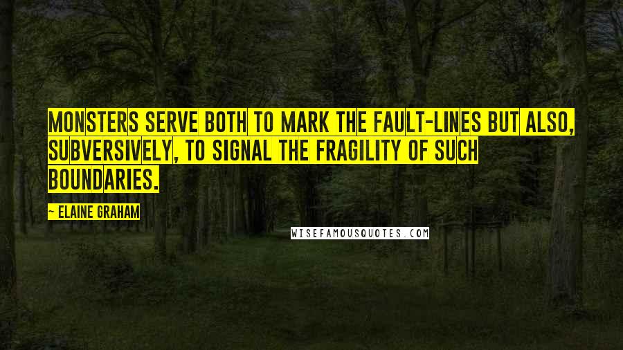 Elaine Graham Quotes: Monsters serve both to mark the fault-lines but also, subversively, to signal the fragility of such boundaries.