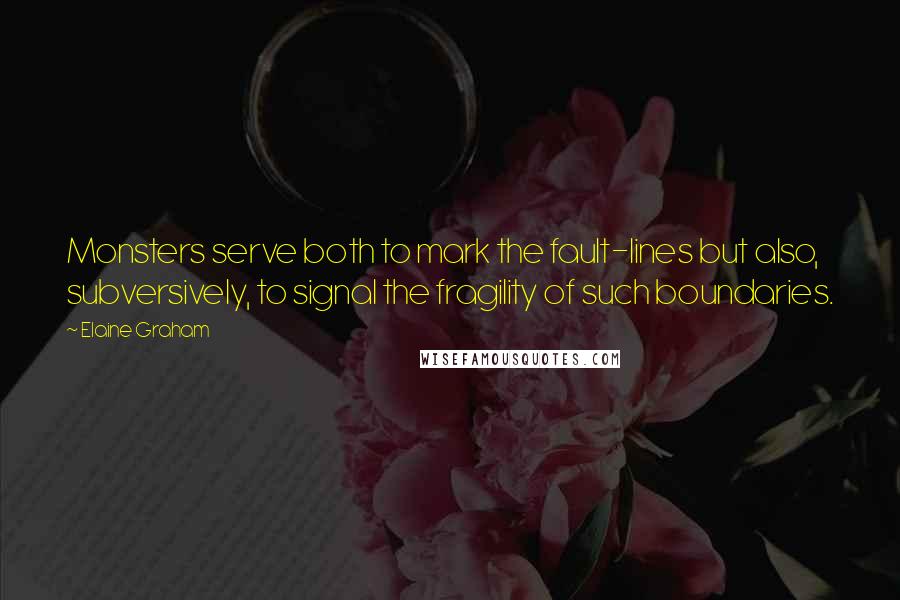 Elaine Graham Quotes: Monsters serve both to mark the fault-lines but also, subversively, to signal the fragility of such boundaries.