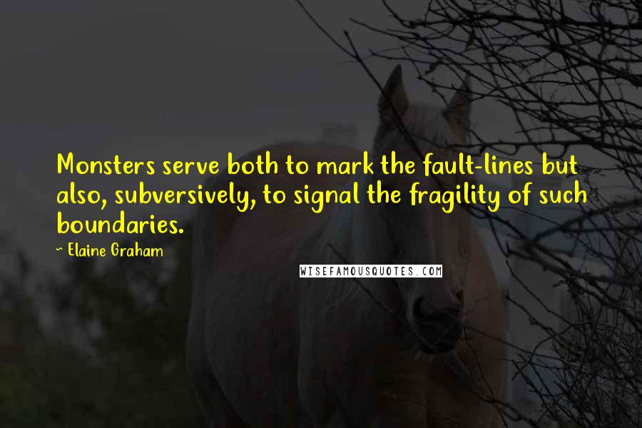 Elaine Graham Quotes: Monsters serve both to mark the fault-lines but also, subversively, to signal the fragility of such boundaries.