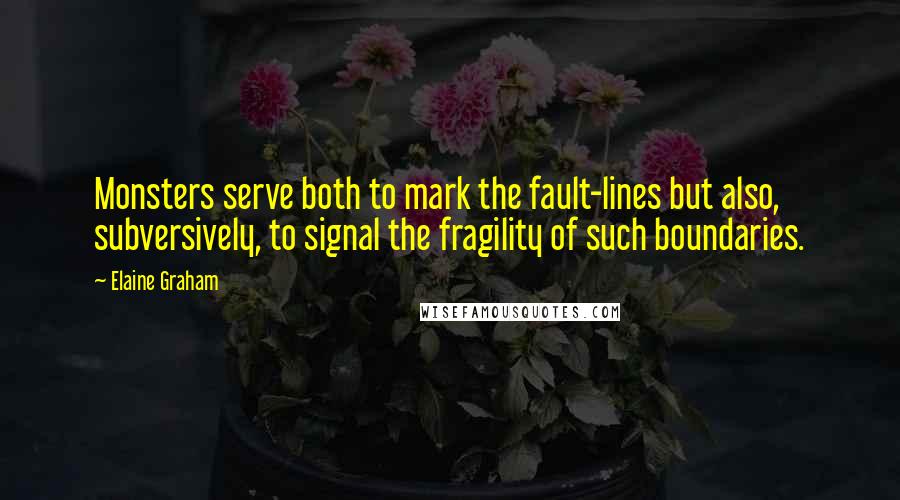 Elaine Graham Quotes: Monsters serve both to mark the fault-lines but also, subversively, to signal the fragility of such boundaries.