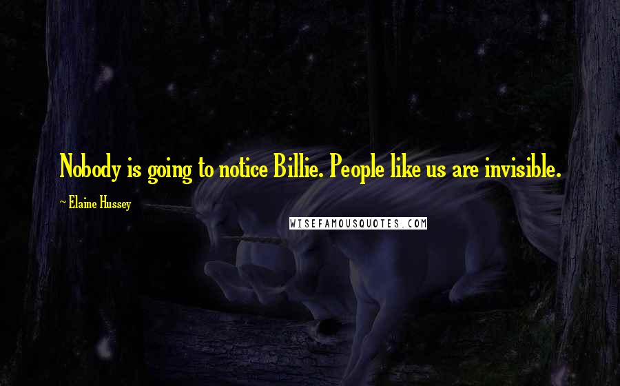 Elaine Hussey Quotes: Nobody is going to notice Billie. People like us are invisible.