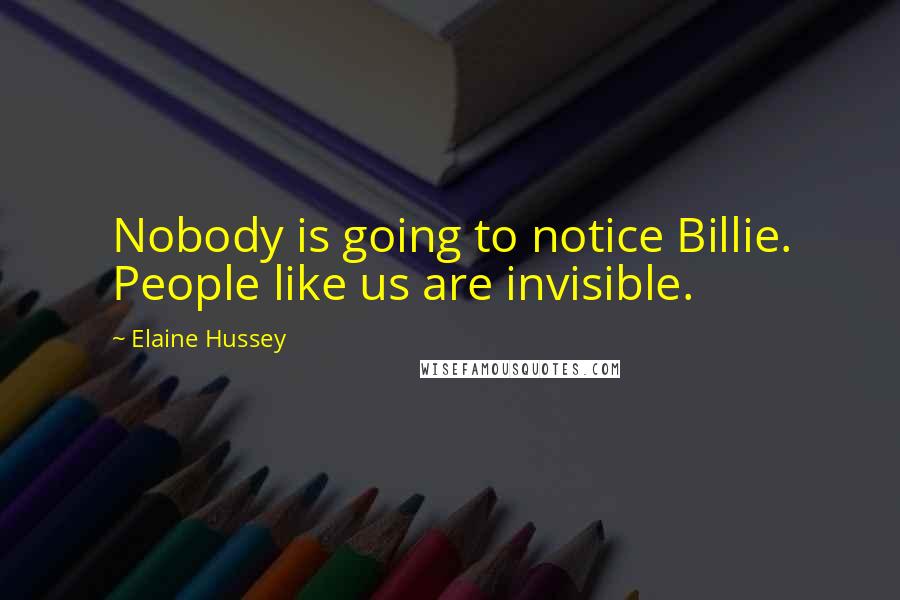 Elaine Hussey Quotes: Nobody is going to notice Billie. People like us are invisible.